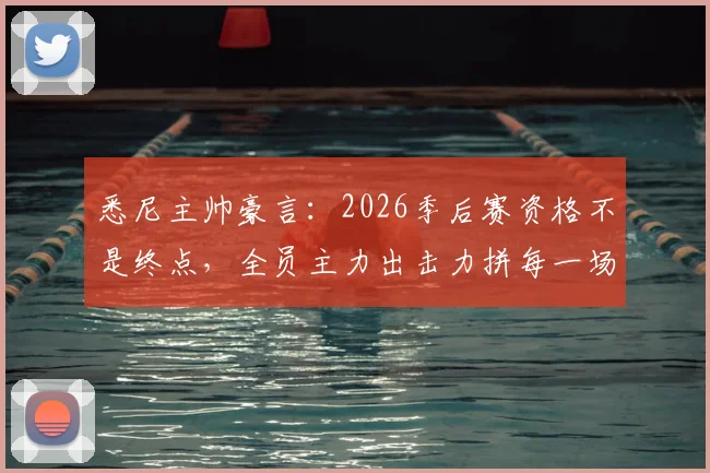 悉尼主帅豪言：2026季后赛资格不是终点，全员主力出击力拼每一场