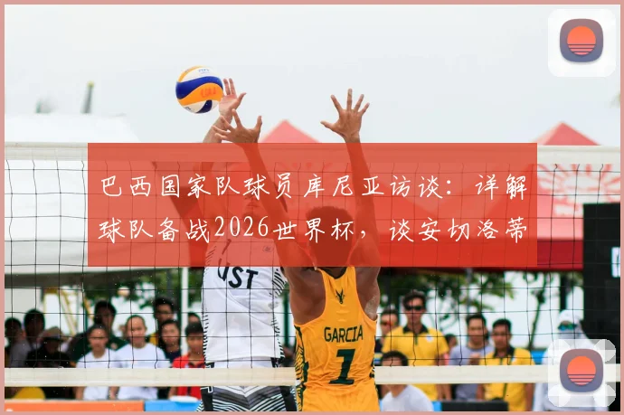 巴西国家队球员库尼亚访谈：详解球队备战2026世界杯，谈安切洛蒂执教理念与目标