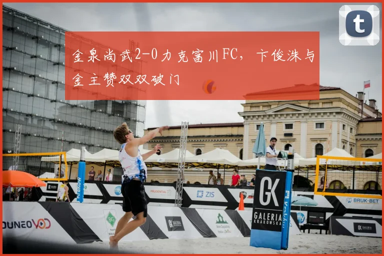 金泉尚武2-0力克富川FC，卞俊洙与金主赞双双破门