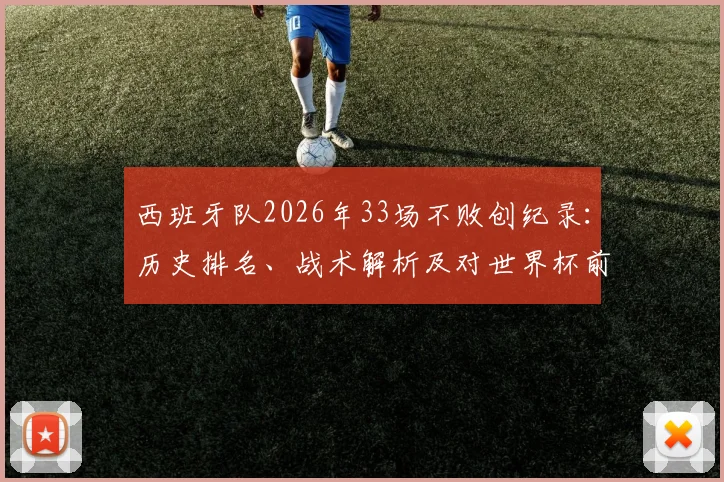 西班牙队2026年33场不败创纪录:历史排名、战术解析及对世界杯前景影响