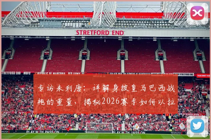 专访米利唐：详解身披皇马巴西战袍的重量，揭秘2026赛季如何以拉莫斯为榜样撑起后防