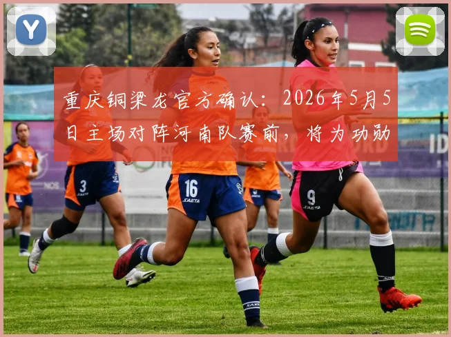 重庆铜梁龙官方确认：2026年5月5日主场对阵河南队赛前，将为功勋球员黄希扬举办退役仪式