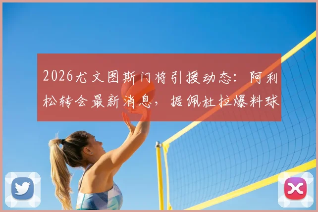 2026尤文图斯门将引援动态：阿利松转会最新消息，据佩杜拉爆料球员已同意加盟