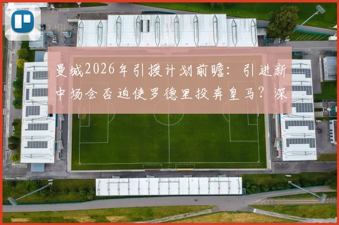 曼城2026年引援计划前瞻：引进新中场会否迫使罗德里投奔皇马？深度关联分析