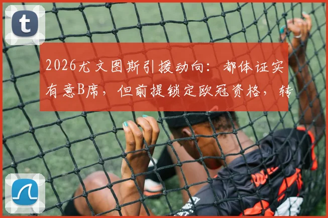 2026尤文图斯引援动向：都体证实有意B席，但前提锁定欧冠资格，转会费与薪资成关键