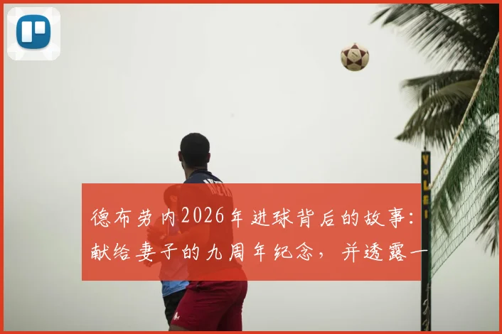 德布劳内2026年进球背后的故事:献给妻子的九周年纪念,并透露一切才刚刚开始