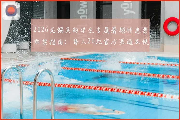 2026无锡吴钩学生专属暑期特惠票购票指南:每人20元官方渠道及使用规则详解
