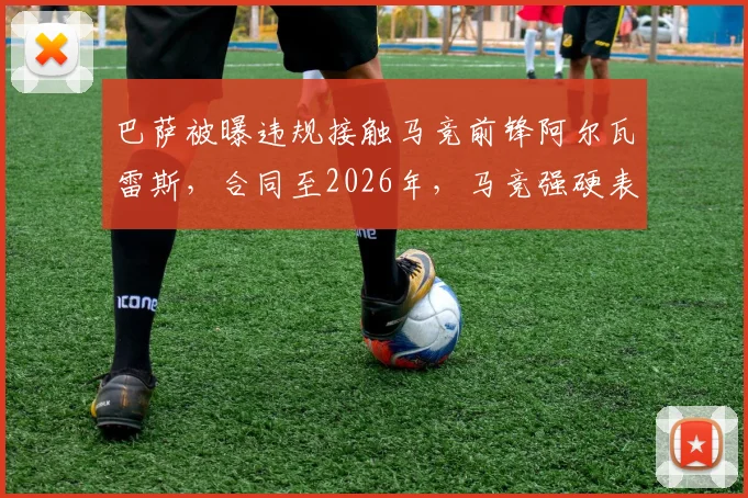 巴萨被曝违规接触马竞前锋阿尔瓦雷斯，合同至2026年，马竞强硬表态考虑上诉，后果严重？