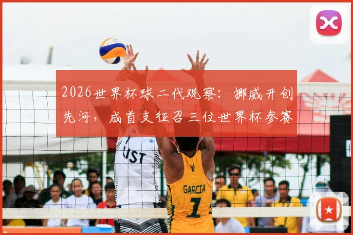 2026世界杯球二代观察：挪威开创先河，成首支征召三位世界杯参赛球员之子球队，细数足坛将门虎子