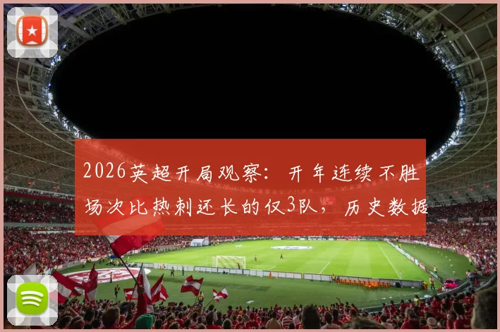 2026英超开局观察:开年连续不胜场次比热刺还长的仅3队,历史数据揭示其全部降级命运