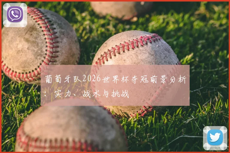 葡萄牙队2026世界杯夺冠前景分析：实力、战术与挑战