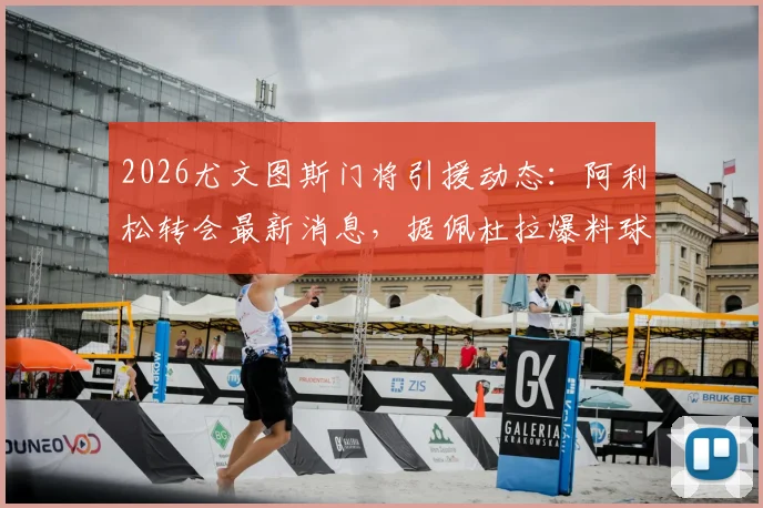 2026尤文图斯门将引援动态：阿利松转会最新消息，据佩杜拉爆料球员已同意加盟