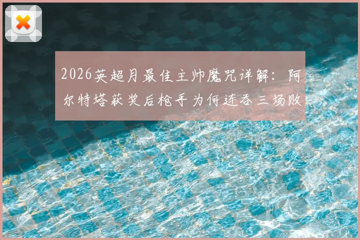 2026英超月最佳主帅魔咒详解:阿尔特塔获奖后枪手为何连吞三场败仗,背后的玄学与数据全解析