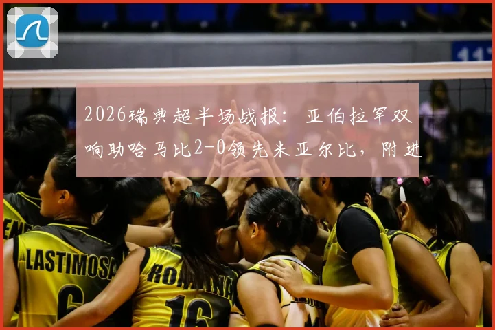 2026瑞典超半场战报：亚伯拉罕双响助哈马比2-0领先米亚尔比，附进球回放分析