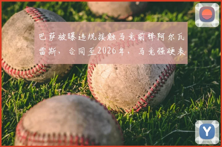 巴萨被曝违规接触马竞前锋阿尔瓦雷斯,合同至2026年,马竞强硬表态考虑上诉,后果严重?