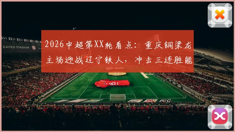2026中超第XX轮看点：重庆铜梁龙主场迎战辽宁铁人，冲击三连胜能否实现？双方状态与历史交锋深度梳理