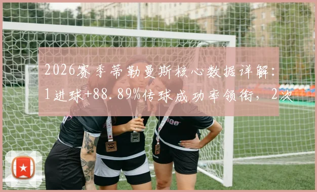2026赛季蒂勒曼斯核心数据详解:1进球+88.89%传球成功率领衔,2次关键传球彰显中场价值
