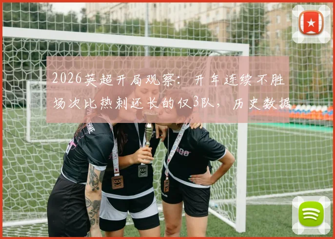 2026英超开局观察：开年连续不胜场次比热刺还长的仅3队，历史数据揭示其全部降级命运